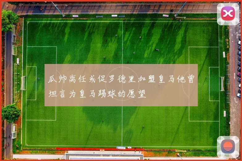 瓜帅离任或促罗德里加盟皇马他曾坦言为皇马踢球的愿望