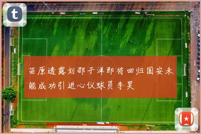 苗原透露刘邵子洋即将回归国安未能成功引进心仪球员李昊