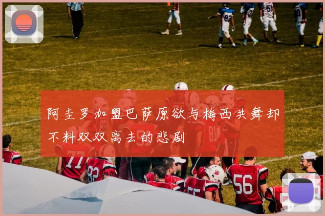 阿圭罗加盟巴萨原欲与梅西共舞却不料双双离去的悲剧