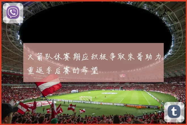 火箭队休赛期应积极争取朱哥助力重返季后赛的希望