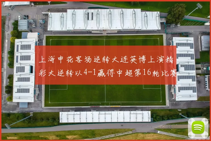 上海申花客场逆转大连英博上演精彩大逆转以4-1赢得中超第16轮比赛