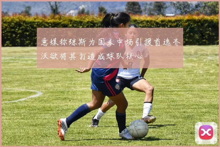 意媒称琼斯为国米中场引援首选齐沃欲将其打造成球队核心