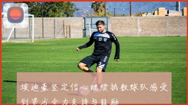 埃迪豪坚定信心继续执教球队感受到资方全力支持与鼓励