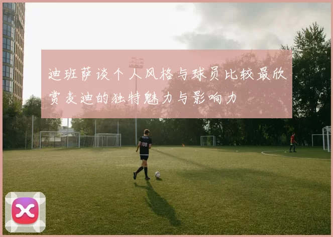 迪班萨谈个人风格与球员比较最欣赏麦迪的独特魅力与影响力