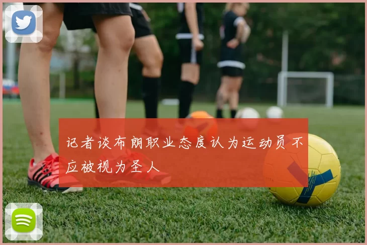 记者谈布朗职业态度认为运动员不应被视为圣人
