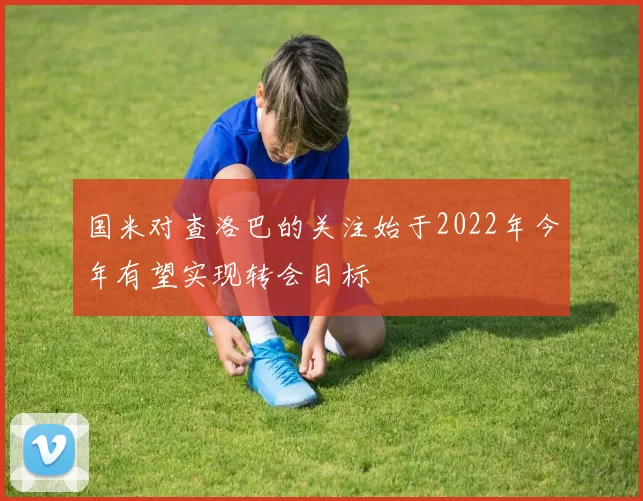 国米对查洛巴的关注始于2022年今年有望实现转会目标