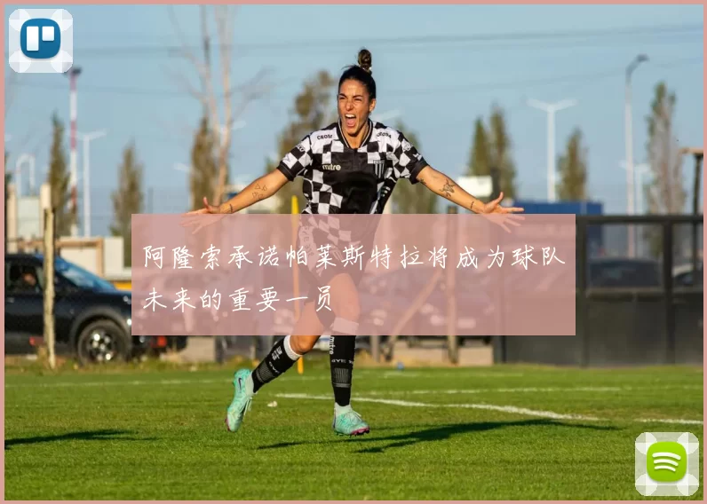 阿隆索承诺帕莱斯特拉将成为球队未来的重要一员