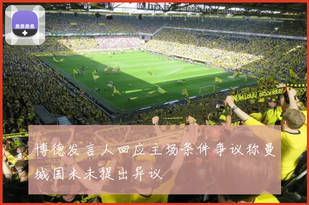 博德发言人回应主场条件争议称曼城国米未提出异议